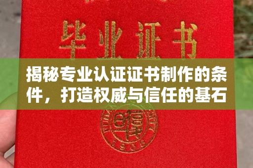 凤林揭秘专业认证证书制作的条件，打造权威与信任的基石